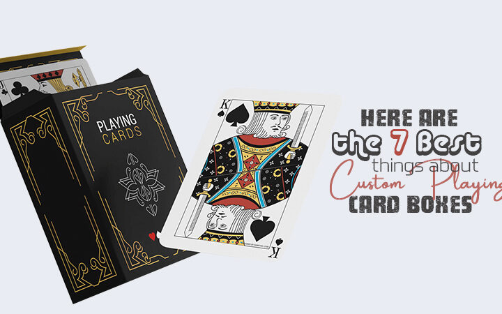 Here are the 7 Best Things about Custom Playing Card Boxes