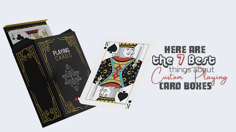 Here are the 7 Best Things about Custom Playing Card Boxes
